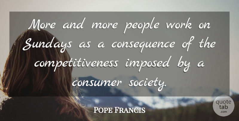 Pope Francis Quote About Sunday, People, Competitiveness: More And More People Work...