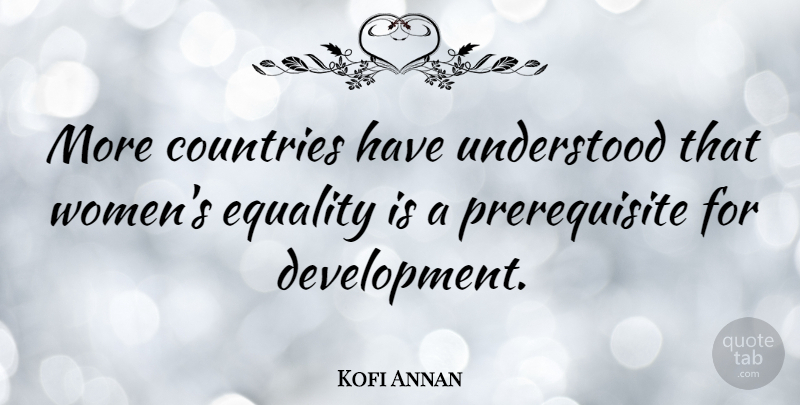 Kofi Annan Quote About Country, Equality, Reality: More Countries Have Understood That...