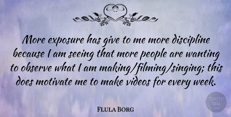 Flula Borg Quote About Exposure, Motivate, Observe, People, Videos: More Exposure Has Give To...