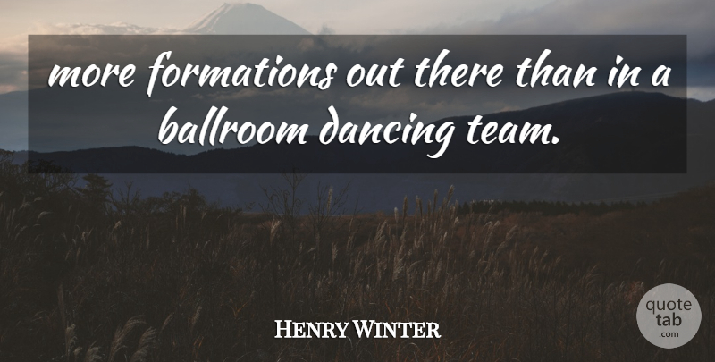 Henry Winter Quote About Ballroom, Dance And Dancing, Dancing: More Formations Out There Than...