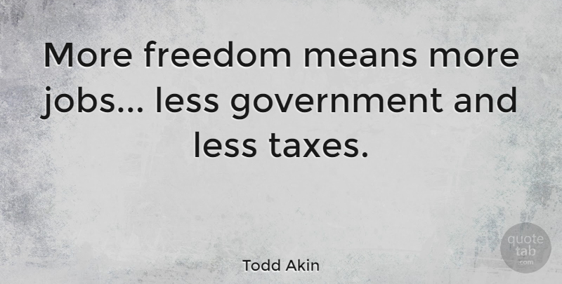 Todd Akin Quote About Jobs, Mean, Government: More Freedom Means More Jobs...