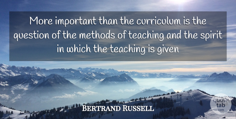 Bertrand Russell Quote About Teacher, Teaching, Important: More Important Than The Curriculum...