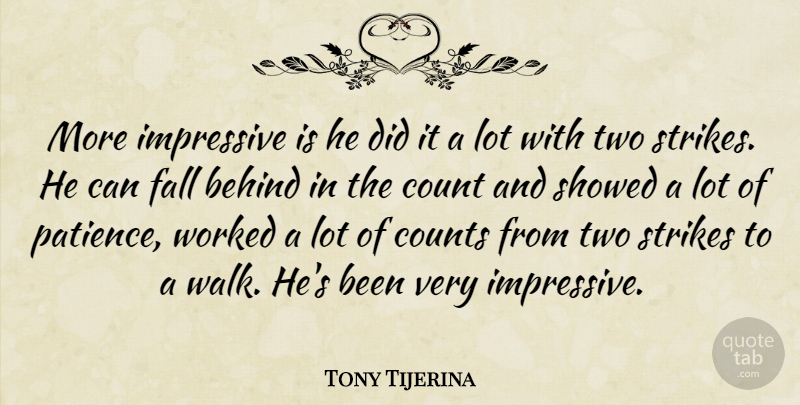 Tony Tijerina Quote About Behind, Count, Counts, Fall, Impressive: More Impressive Is He Did...