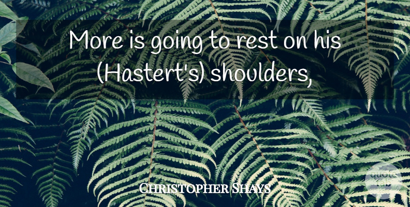 Christopher Shays Quote About Rest: More Is Going To Rest...