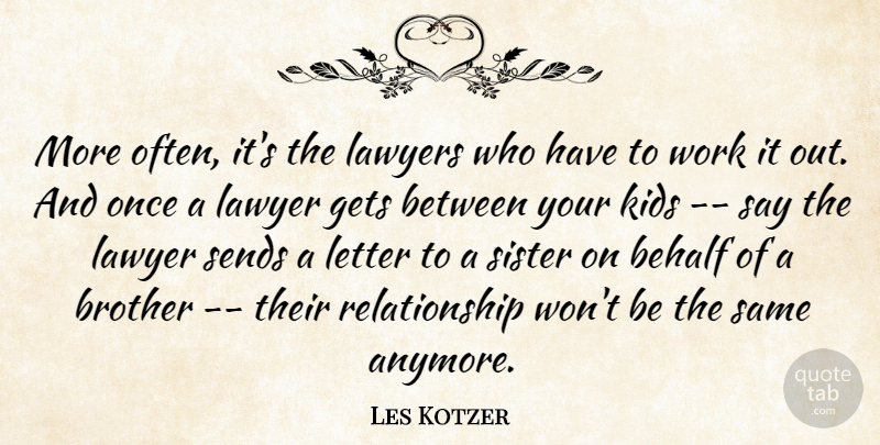 Les Kotzer Quote About Behalf, Brother, Gets, Kids, Lawyers: More Often Its The Lawyers...