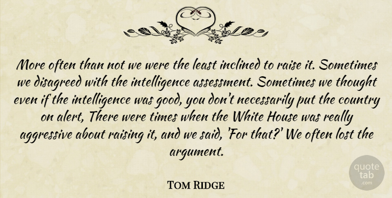 Tom Ridge Quote About Aggressive, Country, House, Inclined, Intelligence: More Often Than Not We...