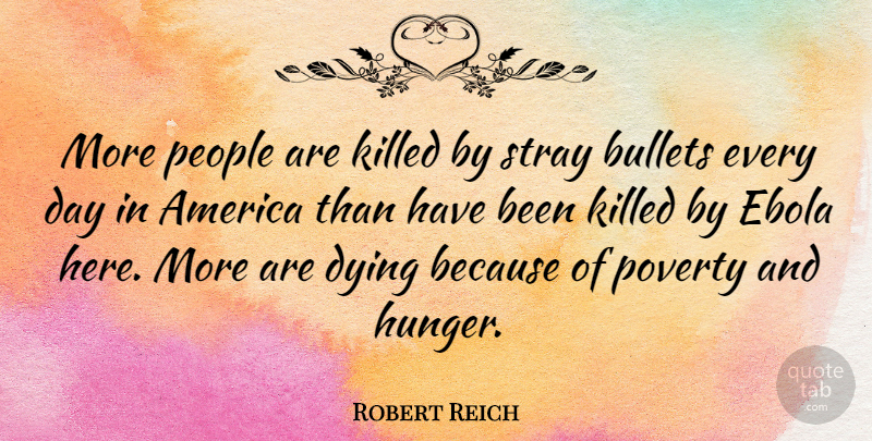 Robert Reich Quote About America, Bullets, People, Stray: More People Are Killed By...
