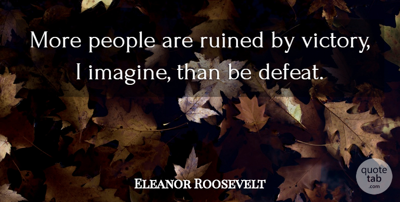 Eleanor Roosevelt Quote About Inspirational, People, Victory: More People Are Ruined By...