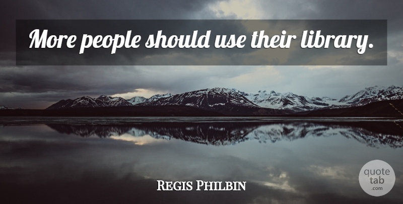Regis Philbin Quote About Reading, People, Library: More People Should Use Their...