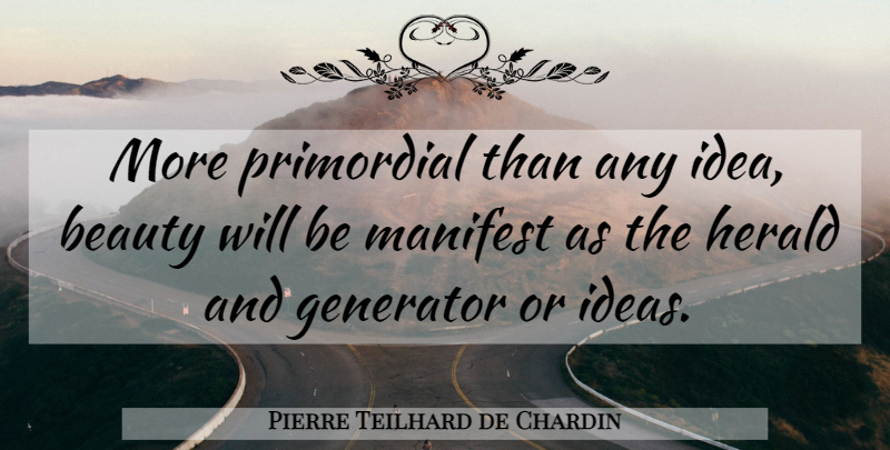 Pierre Teilhard de Chardin Quote About Ideas, Manifest, Generator: More Primordial Than Any Idea...
