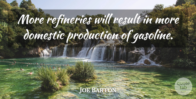 Joe Barton Quote About Domestic, Production, Result: More Refineries Will Result In...