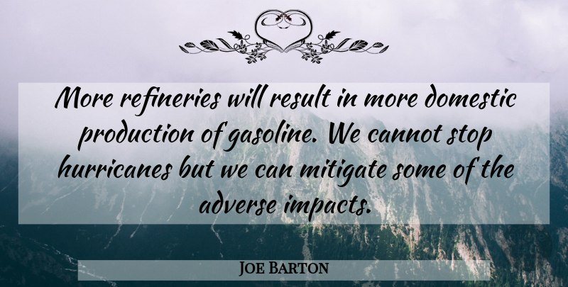 Joe Barton Quote About Adverse, Cannot, Domestic, Mitigate, Production: More Refineries Will Result In...