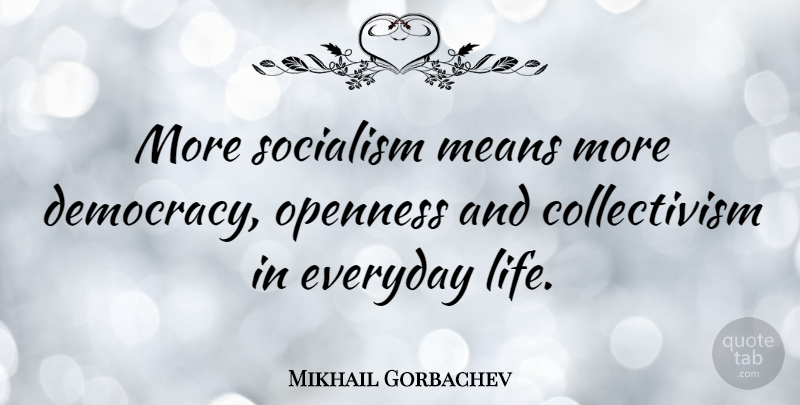 Mikhail Gorbachev Quote About Mean, Everyday, Democracy: More Socialism Means More Democracy...