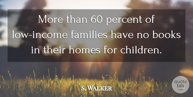 S. Walker Quote About Books, Families, Homes, Percent: More Than 60 Percent Of...