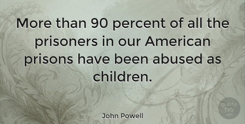 John Powell Quote About Children, Abuse, Prison: More Than 90 Percent Of...