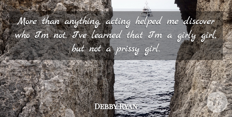 Debby Ryan Quote About Girl, Acting, Ive Learned: More Than Anything Acting Helped...