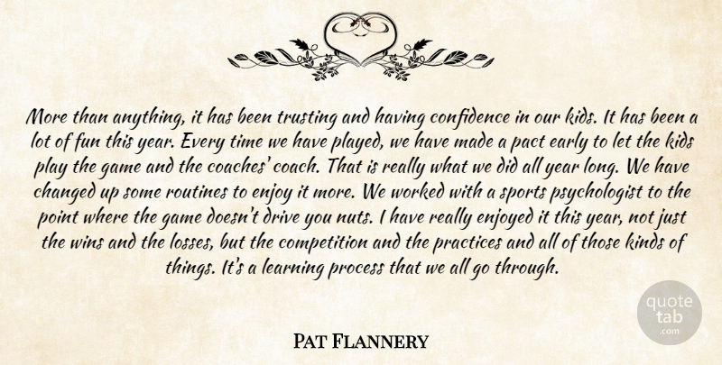 Pat Flannery Quote About Changed, Competition, Confidence, Drive, Early: More Than Anything It Has...