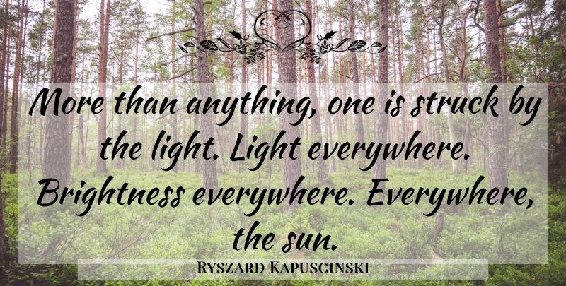 Ryszard Kapuscinski Quote About Light, Sun, Brightness: More Than Anything One Is...