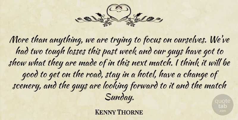 Kenny Thorne Quote About Change, Focus, Forward, Good, Guys: More Than Anything We Are...