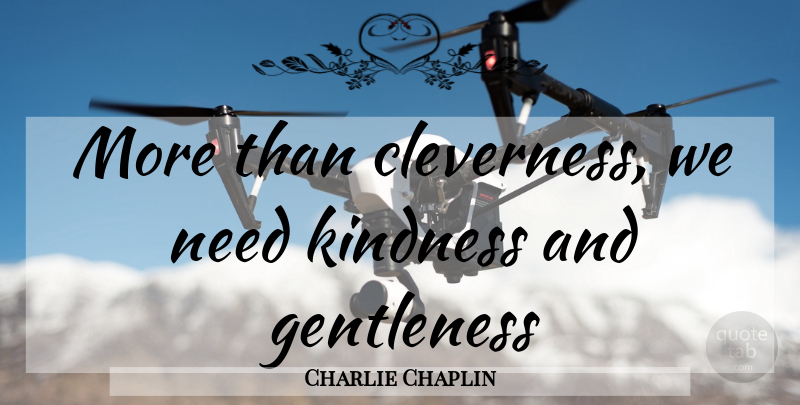 Charlie Chaplin Quote About Kindness, Needs, Dictator: More Than Cleverness We Need...