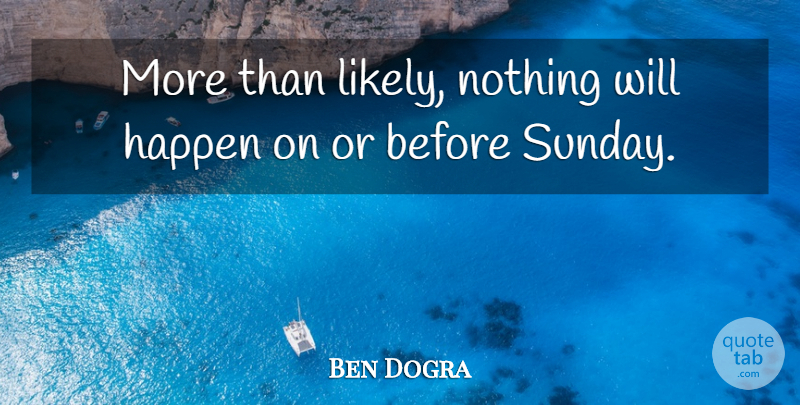 Ben Dogra Quote About Happen: More Than Likely Nothing Will...
