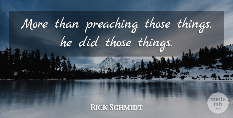 Rick Schmidt Quote About Preaching: More Than Preaching Those Things...