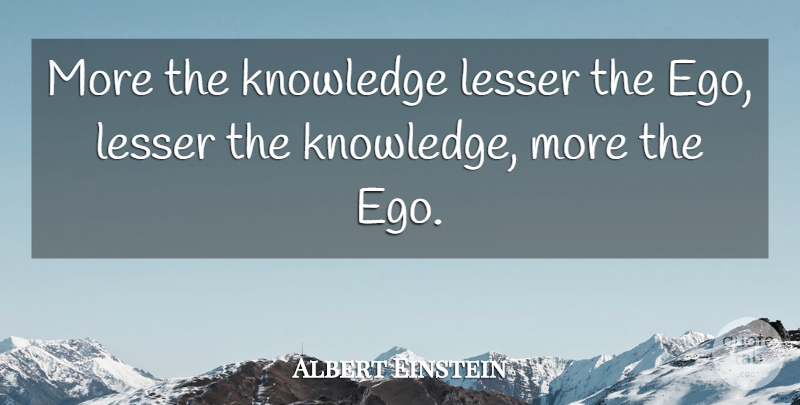 Albert Einstein Quote About Ego: More The Knowledge Lesser The...
