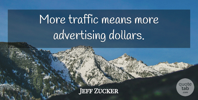 Jeff Zucker Quote About Mean, Dollars, Advertising: More Traffic Means More Advertising...