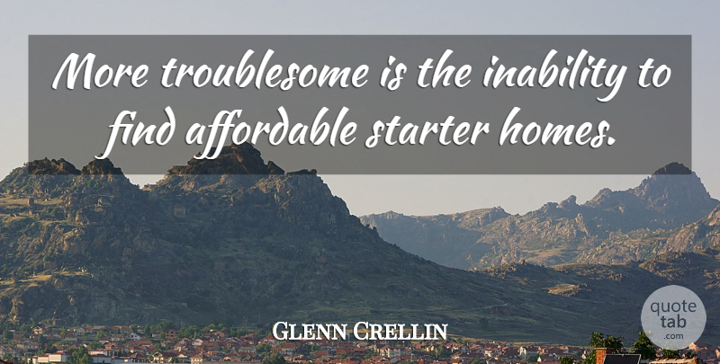 Glenn Crellin Quote About Affordable, Inability, Starter: More Troublesome Is The Inability...