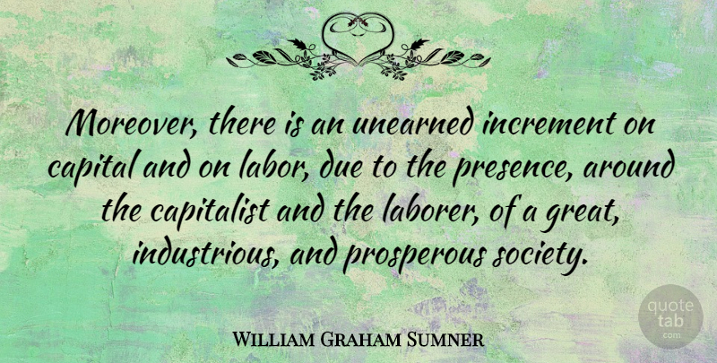 William Graham Sumner Quote About Labor, Capitalist, Dues: Moreover There Is An Unearned...