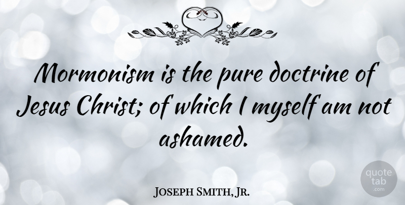 Joseph Smith, Jr. Quote About Jesus, Doctrine, Mormonism: Mormonism Is The Pure Doctrine...