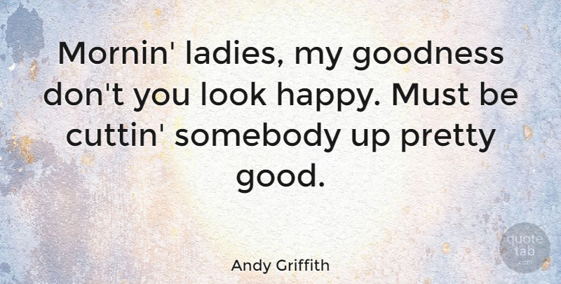 Andy Griffith Quote About Looks, Goodness: Mornin Ladies My Goodness Dont...