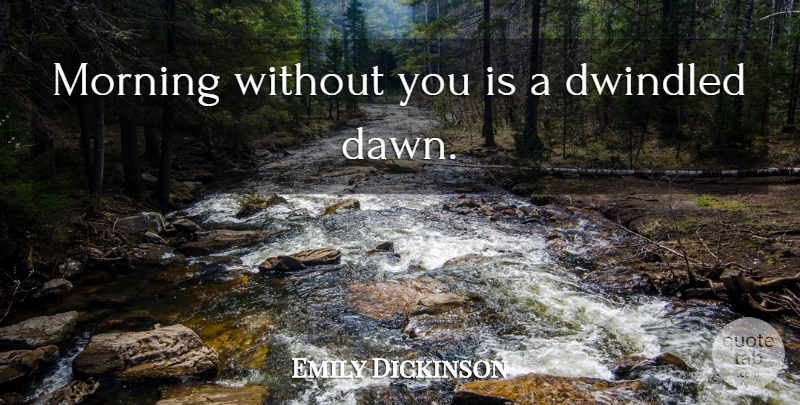 Emily Dickinson Quote About Love, Good Morning, Dawn: Morning Without You Is A...
