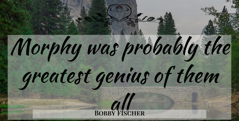 Bobby Fischer Quote About Genius, Chess: Morphy Was Probably The Greatest...
