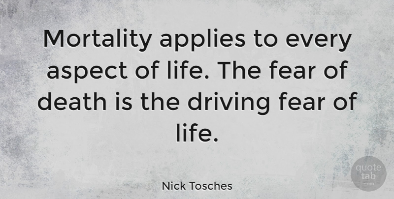 Nick Tosches Quote About Applies, Aspect, Death, Driving, Fear: Mortality Applies To Every Aspect...