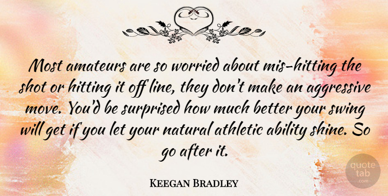 Keegan Bradley Quote About Aggressive, Athletic, Hitting, Natural, Shot: Most Amateurs Are So Worried...