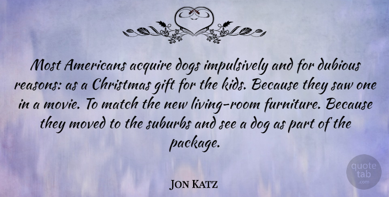 Jon Katz Quote About Dog, Kids, Rooms: Most Americans Acquire Dogs Impulsively...