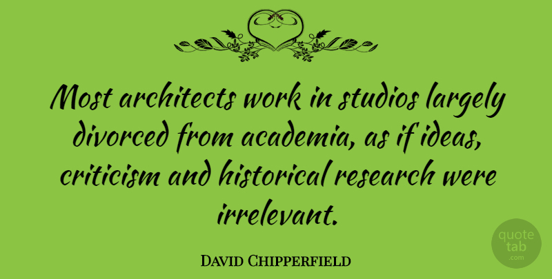David Chipperfield Quote About Ideas, Historical, Criticism: Most Architects Work In Studios...