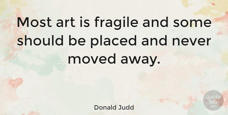 Donald Judd Quote About Art, Should, Fragile: Most Art Is Fragile And...