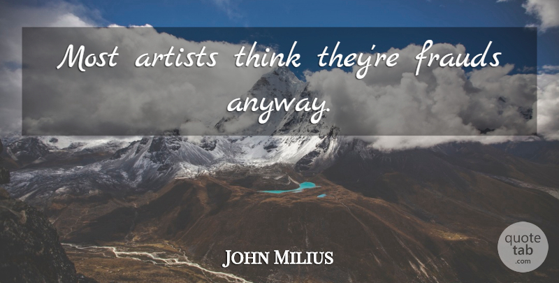 John Milius Quote About Thinking, Artist, Hype: Most Artists Think Theyre Frauds...