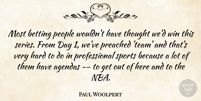 Paul Woolpert Quote About Agendas, Betting, Hard, People, Preached: Most Betting People Wouldnt Have...