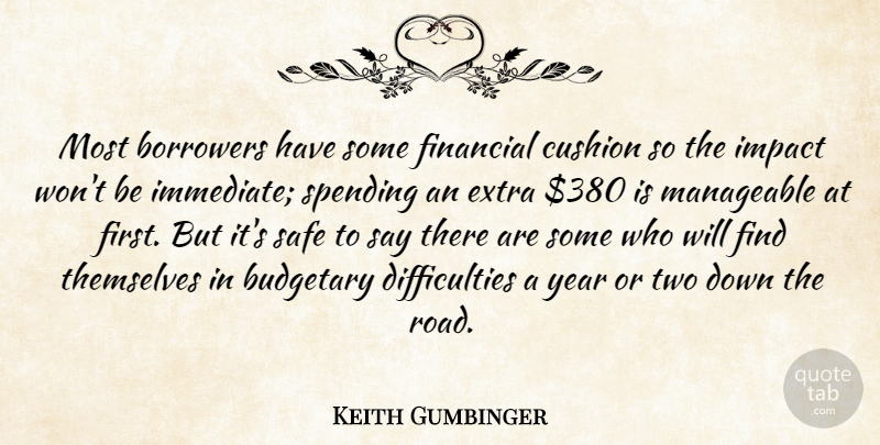 Keith Gumbinger Quote About Borrowers, Budgetary, Cushion, Extra, Financial: Most Borrowers Have Some Financial...