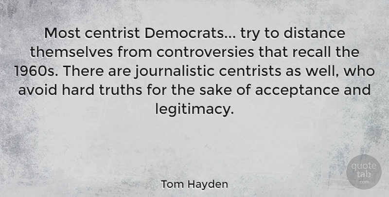 Tom Hayden Quote About Distance, Acceptance, Trying: Most Centrist Democrats Try To...
