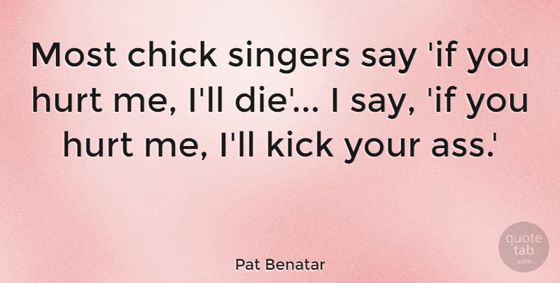 Pat Benatar Quote About Hurt, Singers, Ass: Most Chick Singers Say If...
