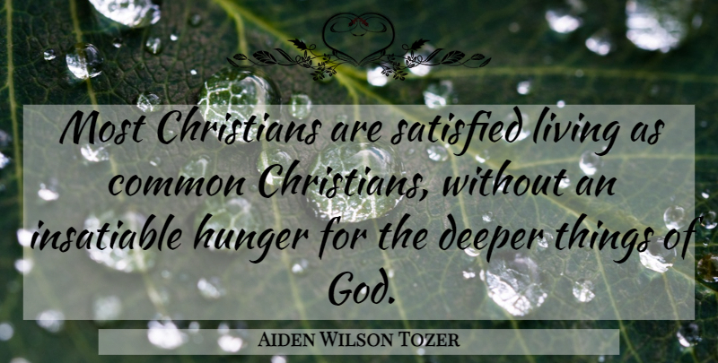 Aiden Wilson Tozer Quote About Christian, Insatiable Hunger, Common: Most Christians Are Satisfied Living...