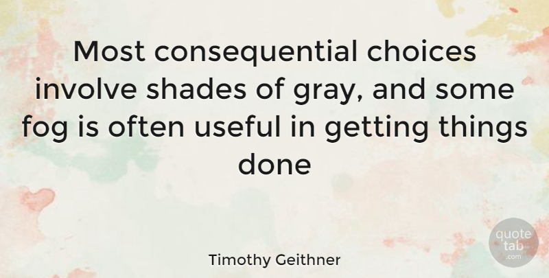 Timothy Geithner Quote About Fog, Choices, Done: Most Consequential Choices Involve Shades...