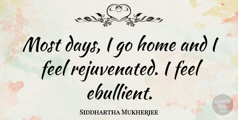 Siddhartha Mukherjee Quote About Home, Feels: Most Days I Go Home...