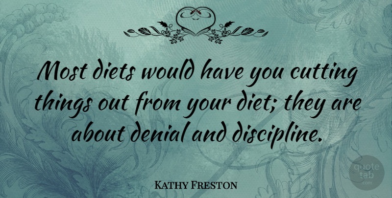 Kathy Freston Quote About Cutting, Discipline, Denial: Most Diets Would Have You...