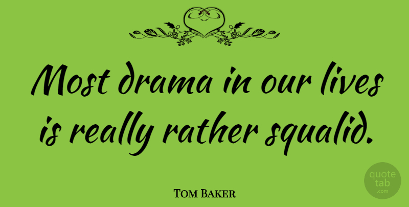Tom Baker Quote About Drama, Life Is, Our Lives: Most Drama In Our Lives...