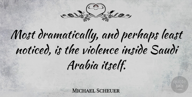 Michael Scheuer Quote About Violence, Arabia, Saudi Arabia: Most Dramatically And Perhaps Least...